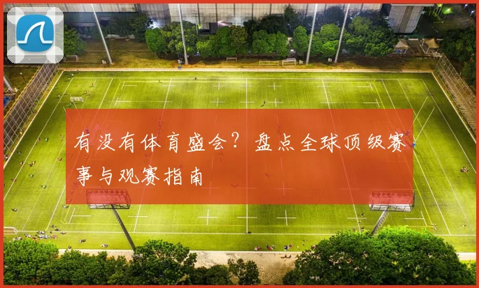 有没有体育盛会?盘点全球顶级赛事与观赛指南