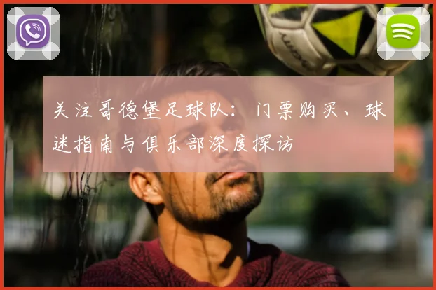 关注哥德堡足球队：门票购买、球迷指南与俱乐部深度探访