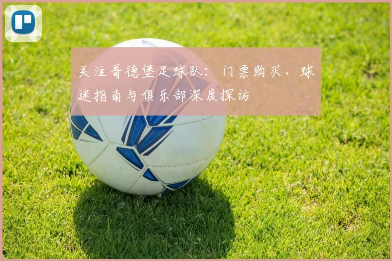 关注哥德堡足球队：门票购买、球迷指南与俱乐部深度探访