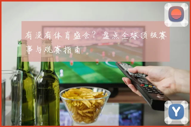 有没有体育盛会?盘点全球顶级赛事与观赛指南
